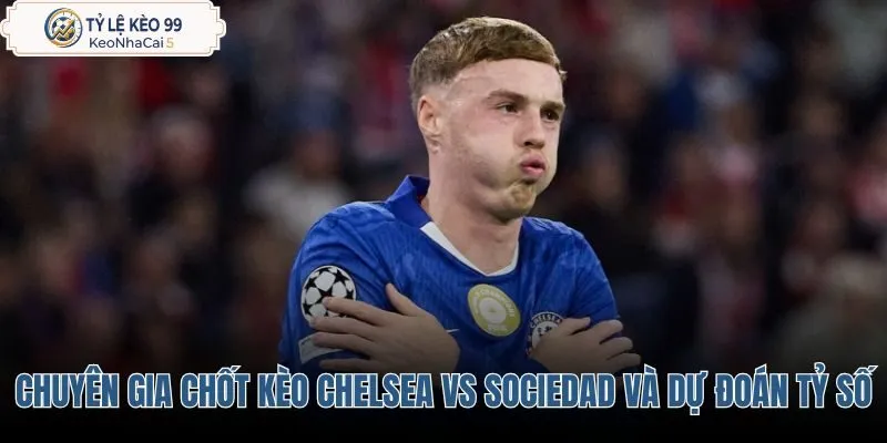 chuyen-gia-chot-keo-chelsea-vs-sociedad-va-du-doan-ty-so