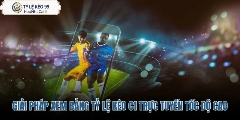 giai-phap-xem-bang-ty-le-keo-c1-truc-tuyen-toc-do-cao
